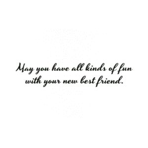 A card with the words may you have all kinds of fun with your new best friend.
