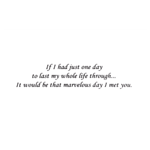 A card with the words if i had just one day to last my whole life through it.
