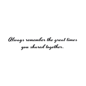 A picture of the words always remember the great times you shared together.