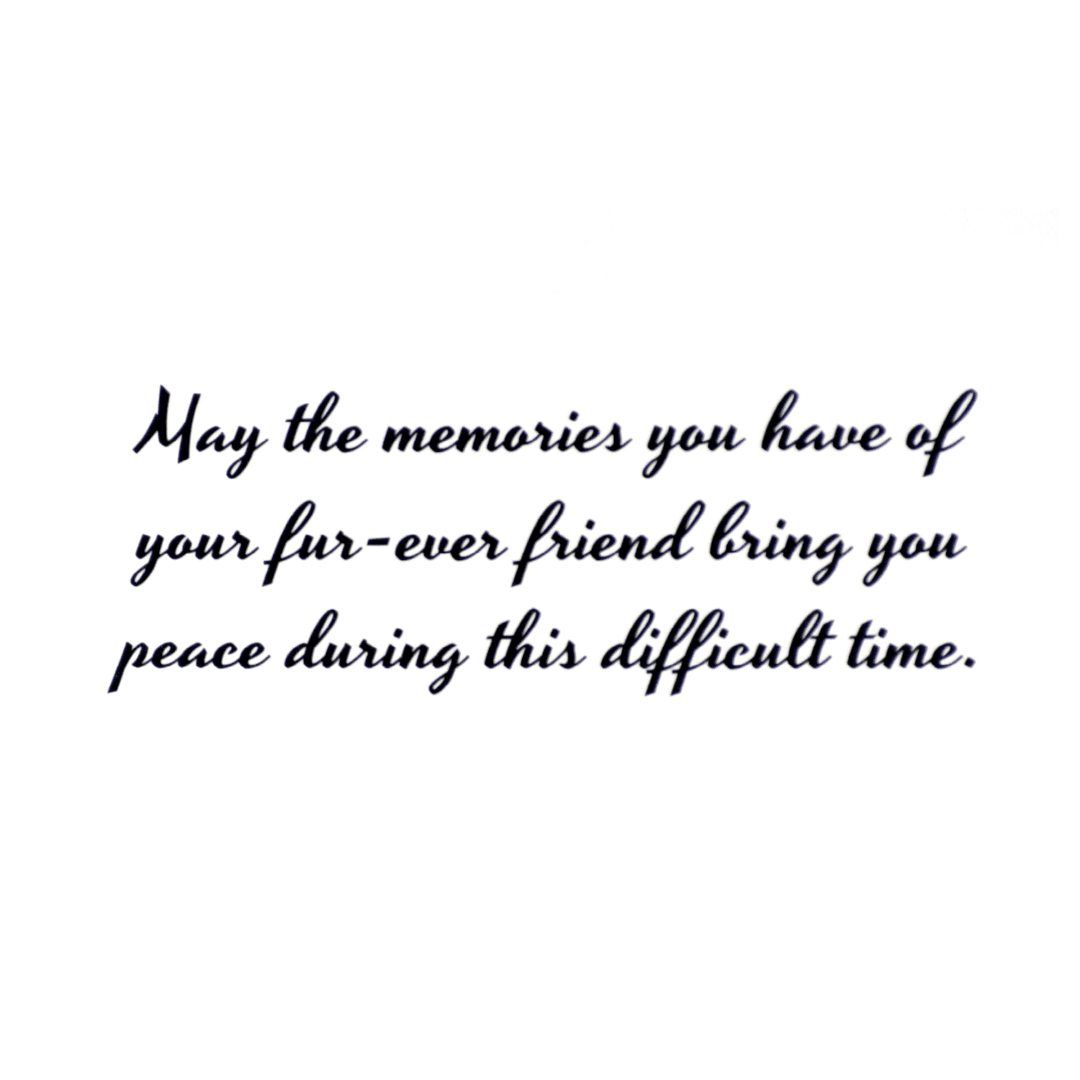 A card with the words may the memories you have of your fur-ever friend bring you peace during this difficult time.