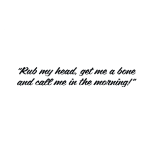A picture of the words rub my head, get me a bone and call me in the morning.