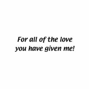 A picture of the words for all of the love you have given me.