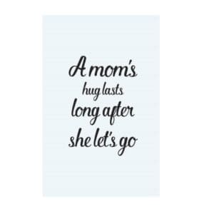 A mom 's hug lasts long after she let 's go.