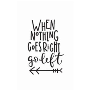 A quote that says when nothing goes right go left.