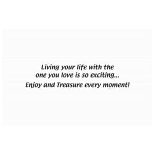A card with the words living your life with the one you love is so exciting. Enjoy and treasure every moment !