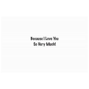 A card with the words because i love you so very much.